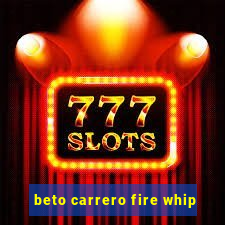 beto carrero fire whip